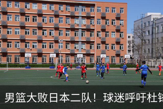 男篮大败日本二队！球迷呼吁杜锋执教，郭士强不想下课，王仕鹏说出原因