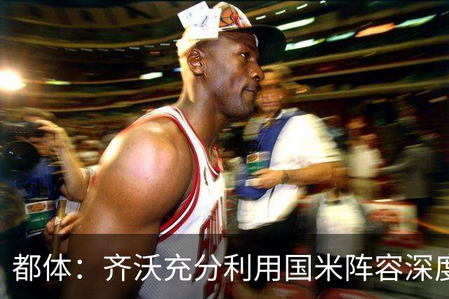 都体：齐沃充分利用国米阵容深度优势，扩大了轮换范围